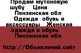 Продам мутоновую шубу  › Цена ­ 5 000 - Пензенская обл. Одежда, обувь и аксессуары » Женская одежда и обувь   . Пензенская обл.